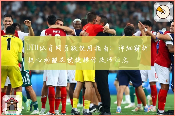 HTH体育网页版使用指南：详细解析核心功能及便捷操作技巧汇总