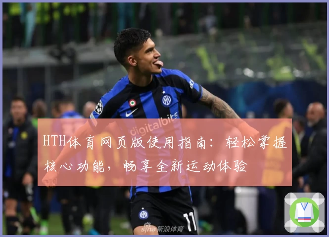 HTH体育网页版使用指南：轻松掌握核心功能，畅享全新运动体验