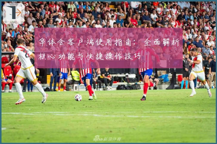 华体会客户端使用指南：全面解析核心功能与快捷操作技巧