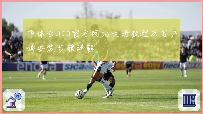 华体会hth官方网站注册教程及客户端安装步骤详解