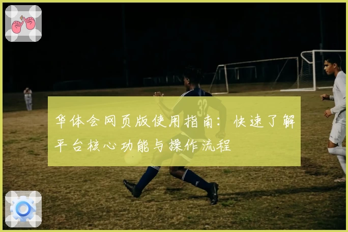 华体会网页版使用指南：快速了解平台核心功能与操作流程