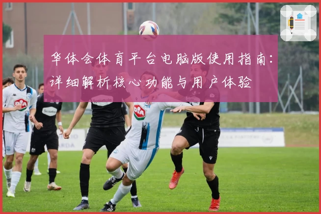 华体会体育平台电脑版使用指南：详细解析核心功能与用户体验