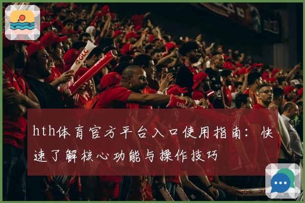 hth体育官方平台入口使用指南：快速了解核心功能与操作技巧
