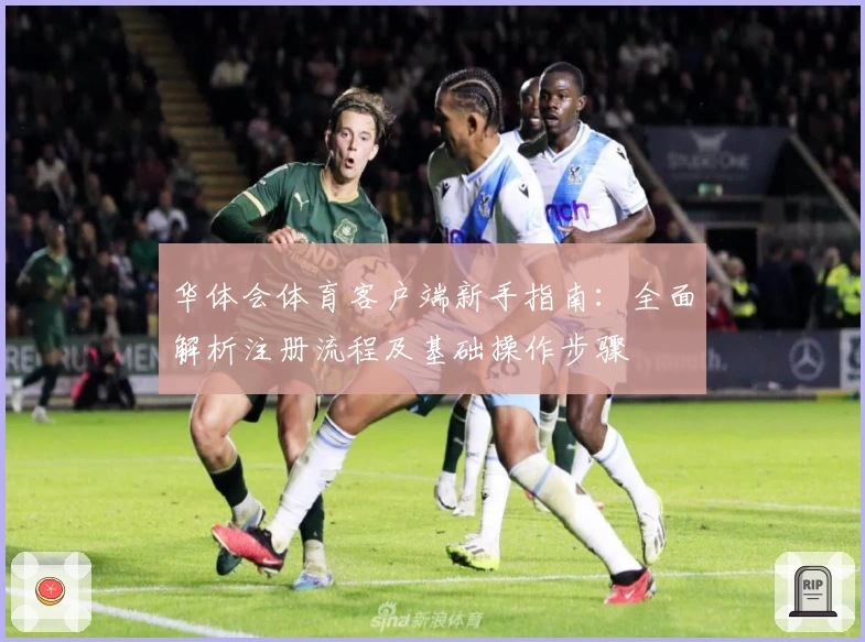 华体会体育客户端新手指南：全面解析注册流程及基础操作步骤