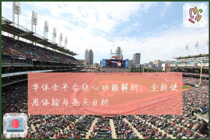 华体会平台核心功能解析：全新使用体验与亮点分析