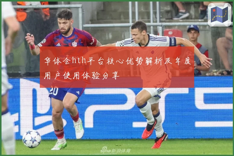 华体会hth平台核心优势解析及年度用户使用体验分享