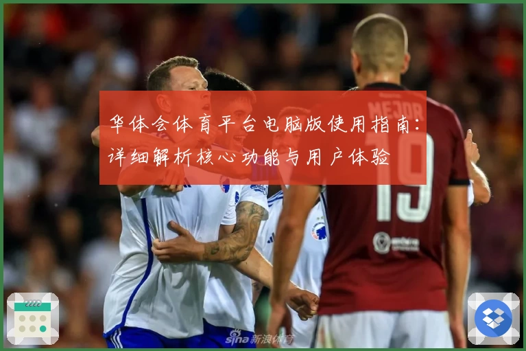 华体会体育平台电脑版使用指南：详细解析核心功能与用户体验