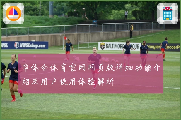 华体会体育官网网页版详细功能介绍及用户使用体验解析