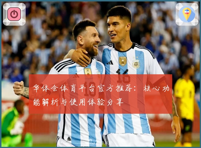 华体会体育平台官方推荐：核心功能解析与使用体验分享