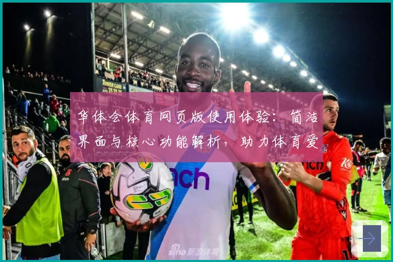 华体会体育网页版使用体验：简洁界面与核心功能解析，助力体育爱好者畅享精彩赛事